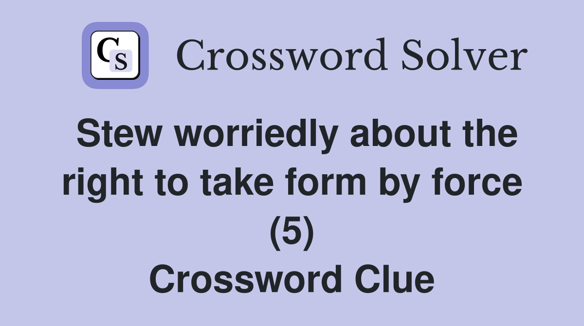 Stew worriedly about the right to take form by force (5) Crossword
